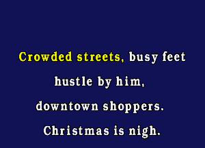 Crowded streets. busy feet
hustle by him.

downtown shoppers.

Christmas is nigh.
