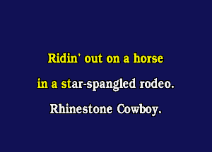Ridixr out on a horse

in a star-spangled rodeo.

Rhinestone Cowboy.