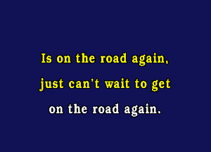 Is on the road again.

just can't wait to get

on the road again.