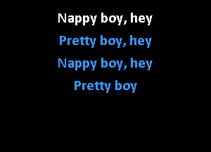 Nappy boy, hey
Pretty boy, hey

Nappy boy, hey

Pretty boy