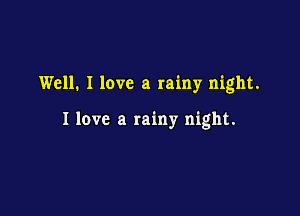 Well. I love a rainy night.

I love a rainy night.