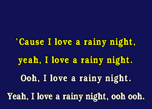'Cause I love a rainy night.
yeah. I love a rainy night.
0011. I love a rainy night.

Yeah. I love a rainy night. ooh ooh.