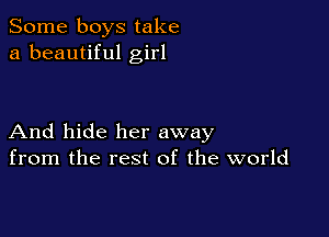 Some boys take
a beautiful girl

And hide her away
from the rest of the world
