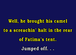 Well. he brought his camel

to a screachin' halt in the rear
of Fatima's tent.

Jumped off. . .