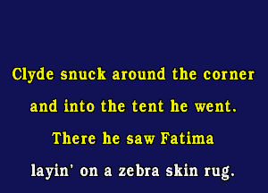 Clyde snuek around the corner
and into the tent he went.
There he saw Fatima

layin' on a zebra skin rug.
