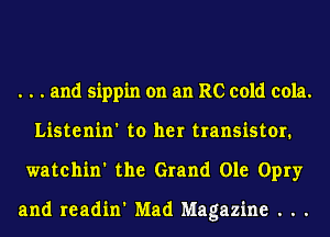 . . . and sippin on an RC cold cola.
Listenin' to her transistor.
watchin' the Grand Ole Opry

and readin' Mad Magazine . . .