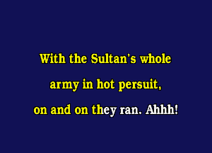 With the Sultan's whole

army in hot persuit.

on and on they ran. Ahhh!