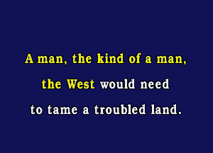 A man. the kind of a man.

the West would need

to tame a troubled land.