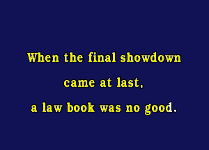 When the final showdown

came at last.

a law book was no good.