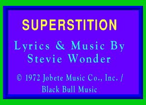 SUPERSTITION
Lyrics 81 Music By

Stevie Wonder

1972 Jubctc Music (.30., IncJ
Black Bull Music