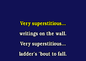 Very superstitious...

writings on the wall.

Very superstitious...

ladder's 'bout to fall.