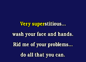 Very Superstit'mus...
wash your face and hands.
Rid me of your problems...

do all that you can.