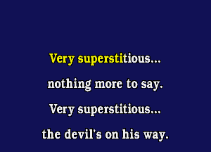Very superstitious...

nothing more to say.

Very superstitious...

the devil's on his way.