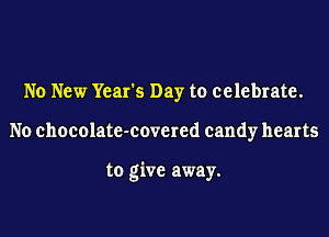 No New Year's Day to celebrate.
No chocolate-covered candy hearts

to give away.