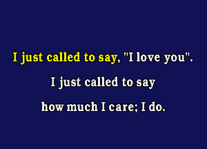 I just called to say. I love you.

Ijust called to say

how much I carm I do.