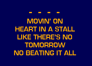 MDVIM 0N
HEART IN A STALL
LIKE THERE'S N0
TOMORROW
N0 BEATING IT ALL