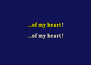 ...of my heart!

...of my heart!
