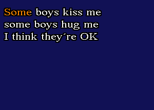 Some boys kiss me
some boys hug me
I think they're OK