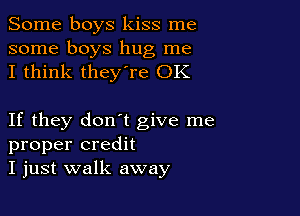 Some boys kiss me

some boys hug me
I think they're OK

If they don't give me
proper credit
I just walk away