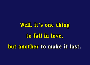 Well. it's one thing

to fall in love.

but another to make it last.