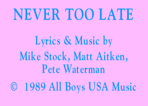 NEVER TOO LATE.

Lyrics Si Music. hf.-
Milur Slack, Mall Aillx'trn,
PL-I tr Wal trrma n

'1'? 1989 All Buys USA Music.