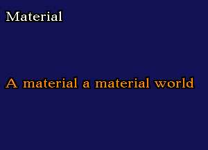 Material

A material a material world