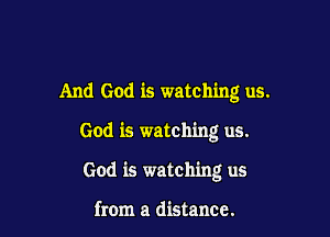 And God is watching us.

God is watching us.

God is watching us

from a distance.