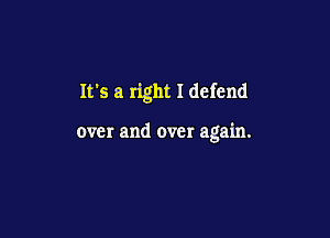It's a right I defend

over and over again.
