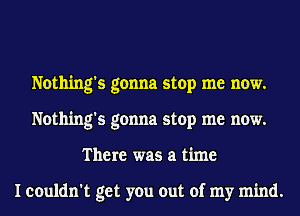 Nothing's gonna stop me now.
Nothing's gonna stop me now.
There was a time

I couldn't get you out of my mind.