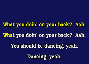 What you doin' on your back? Aah.
What you doin' on your back? Aah.
You should be dancing. yeah.

Dancing. yeah.