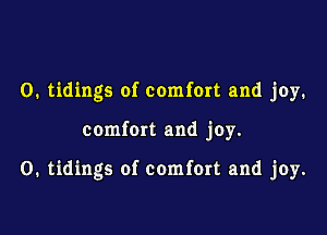 O. tidings of comfort and joy.

comfort and joy.

0. tidings of comfort and joy.