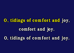 O. tidings of comfort and joy.

comfort and joy.

0. tidings of comfort and joy.