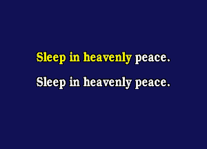 Sleep in heavenly peace.

Sleep in heavenly peace.
