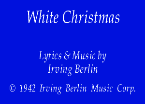 White Christmas

Lyrics (9 Music by
Irving Berlin

(9 1942 Irving Berlin Music Corp.