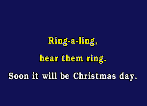 Ring-a-ling,

hear them ring.

Soon it will be Christmas day.