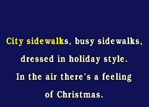 City sidewalks. busy sidewalks.
dressed in holiday style.
In the air there's a feeling

of Christmas.