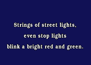 Strings of street lights.

even stop lights

blink a bright red and green.