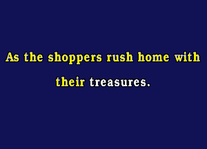 As the shoppers rush home with

their treasures.
