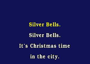 Silver Bells.
Silver Bells.

It's Christmas time

in the city.