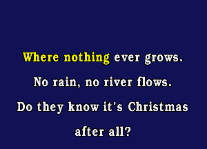 Where nothing ever grows.
No rain. no river flows.
Do they know it's Christmas

after all?