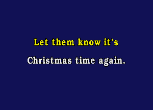 Let them know it's

Christmas time again.