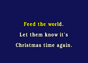 Feed the world.

Let them know it's

Christmas time again.