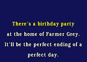 There's a birthday party
at the home of Farmer Grey.
It'll be the perfect ending of a
perfect day.