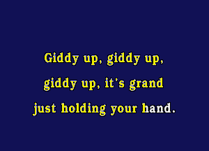 Giddy up. giddy up,

giddy up. it's grand

just holding your hand.