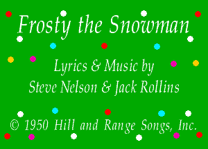 frosty the Snoibmano

0
Lyrics 8 Music by 0'
Steve Nelson 6' jack Rollins

o 9 o o
(O 1950 Hili and Range Songs, Inc.
0