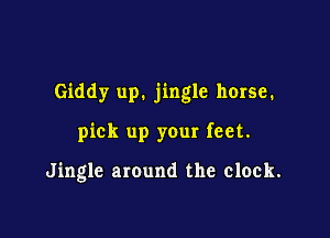 Giddy up. jingle horse.

pick up your feet.

Jingle around the clock.