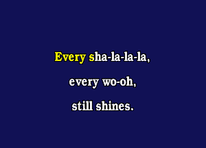 Every sha-la-la-la.

every wo-oh.

still shines.