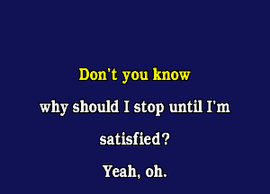 Dunk you know

why should I stop until I'm

satisfied?

Yeah. oh.