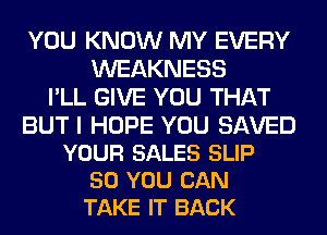 YOU KNOW MY EVERY
WEAKNESS
I'LL GIVE YOU THAT

BUT I HOPE YOU SAVED
YOUR SALES SLIP
50 YOU CAN
TAKE IT BACK