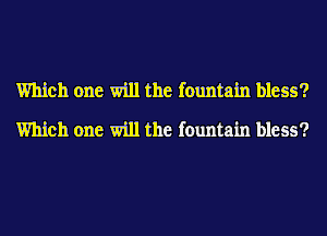 Which one will the fountain bless?
Which one will the fountain bless?